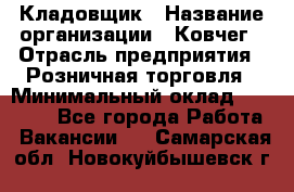 Кладовщик › Название организации ­ Ковчег › Отрасль предприятия ­ Розничная торговля › Минимальный оклад ­ 25 000 - Все города Работа » Вакансии   . Самарская обл.,Новокуйбышевск г.